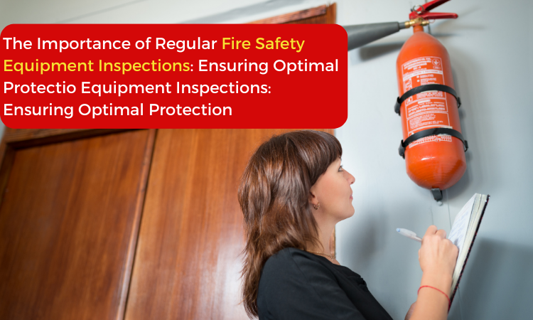 The Importance of Regular Fire Safety Equipment Inspections Ensuring Optimal Protection